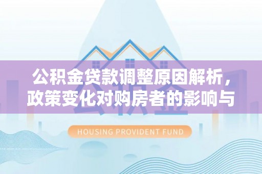 高安公积金贷款调整原因解析，政策变化对购房者的影响与应对