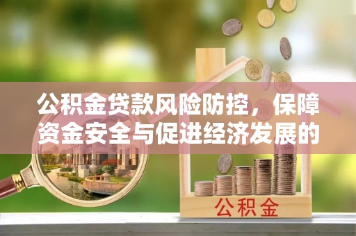 高安公积金贷款风险防控，保障资金安全与促进经济发展的平衡之道