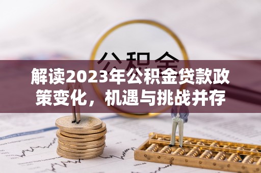 高安解读2023年公积金贷款政策变化，机遇与挑战并存