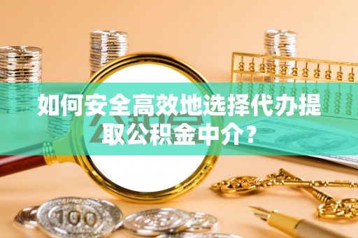 高安如何安全高效地选择代办提取公积金中介？