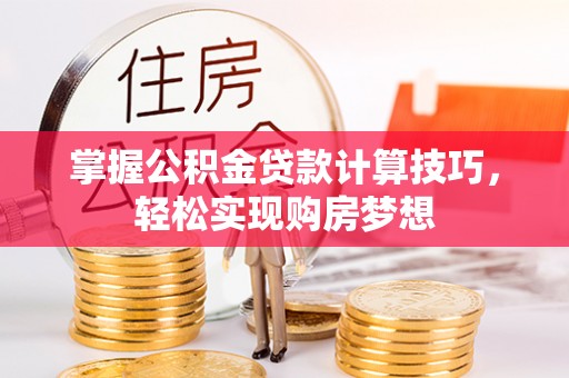 高安掌握公积金贷款计算技巧，轻松实现购房梦想