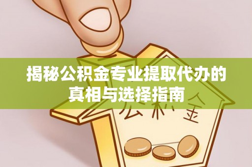 高安揭秘公积金专业提取代办的真相与选择指南