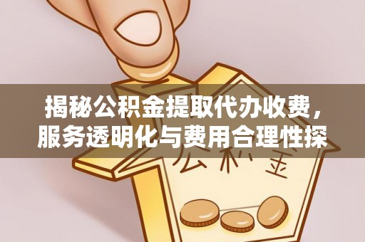 高安揭秘公积金提取代办收费，服务透明化与费用合理性探讨