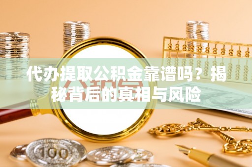 高安代办提取公积金靠谱吗？揭秘背后的真相与风险