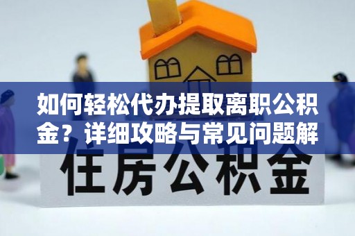 高安如何轻松代办提取离职公积金？详细攻略与常见问题解析