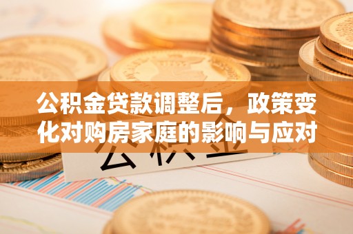 高安公积金贷款调整后，政策变化对购房家庭的影响与应对策略