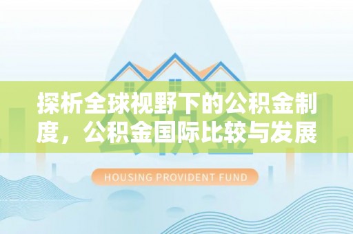 高安探析全球视野下的公积金制度，公积金国际比较与发展趋势