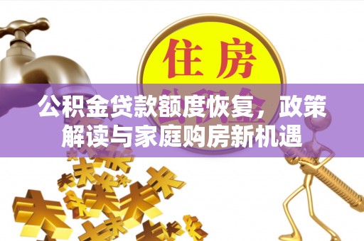高安公积金贷款额度恢复，政策解读与家庭购房新机遇
