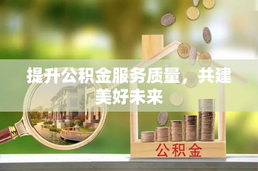 高安提升公积金服务质量，共建美好未来