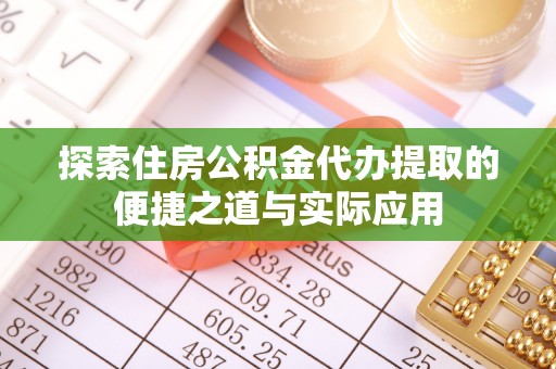 高安探索住房公积金代办提取的便捷之道与实际应用