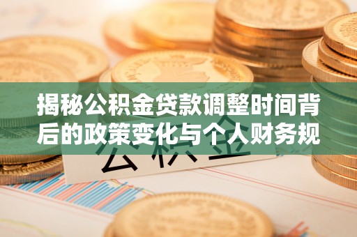 高安揭秘公积金贷款调整时间背后的政策变化与个人财务规划