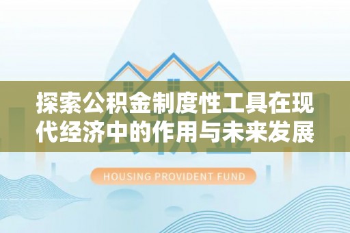 高安探索公积金制度性工具在现代经济中的作用与未来发展