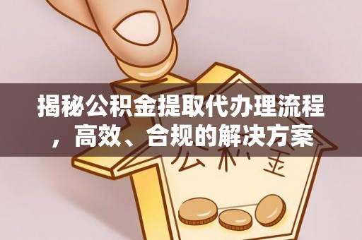 高安揭秘公积金提取代办理流程，高效、合规的解决方案