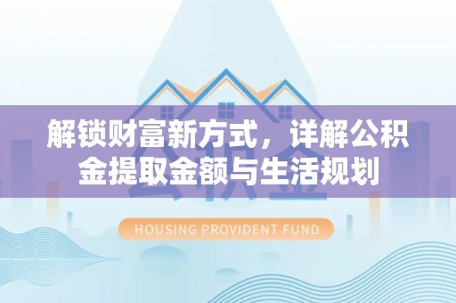 高安解锁财富新方式，详解公积金提取金额与生活规划