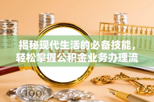高安揭秘现代生活的必备技能，轻松掌握公积金业务办理流程