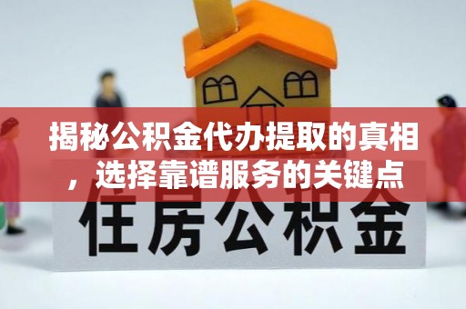 高安揭秘公积金代办提取的真相，选择靠谱服务的关键点
