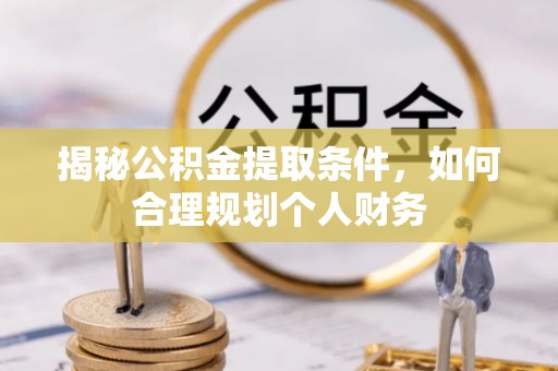高安揭秘公积金提取条件，如何合理规划个人财务