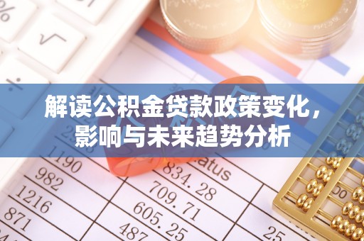 高安解读公积金贷款政策变化，影响与未来趋势分析