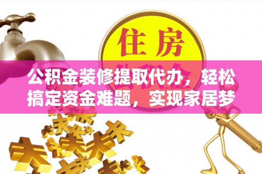 高安公积金装修提取代办，轻松搞定资金难题，实现家居梦想