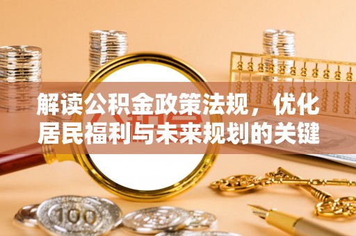 高安解读公积金政策法规，优化居民福利与未来规划的关键