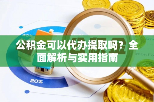 高安公积金可以代办提取吗？全面解析与实用指南
