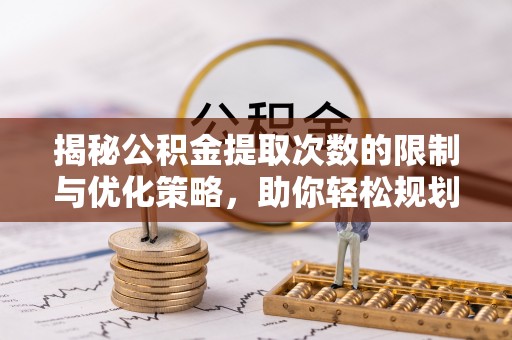 高安揭秘公积金提取次数的限制与优化策略，助你轻松规划财务未来