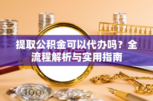 高安提取公积金可以代办吗？全流程解析与实用指南