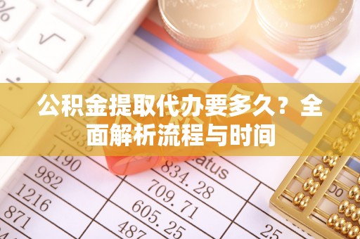 高安公积金提取代办要多久？全面解析流程与时间